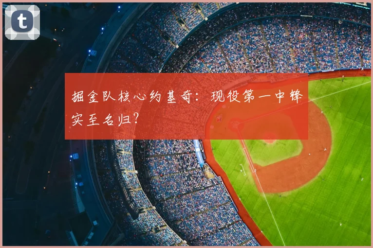 掘金队核心约基奇:现役第一中锋实至名归?