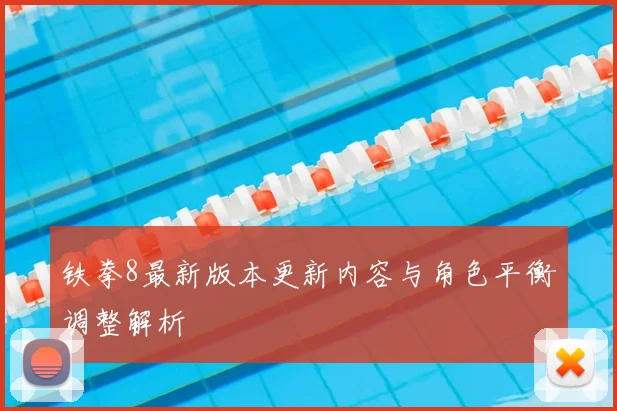 铁拳8最新版本更新内容与角色平衡调整解析