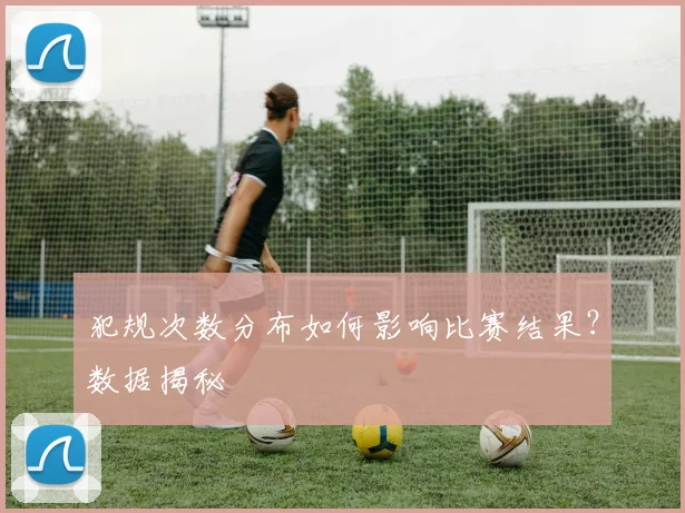 犯规次数分布如何影响比赛结果？数据揭秘
