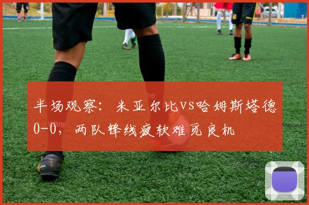 半场观察：米亚尔比vs哈姆斯塔德0-0，两队锋线疲软难觅良机
