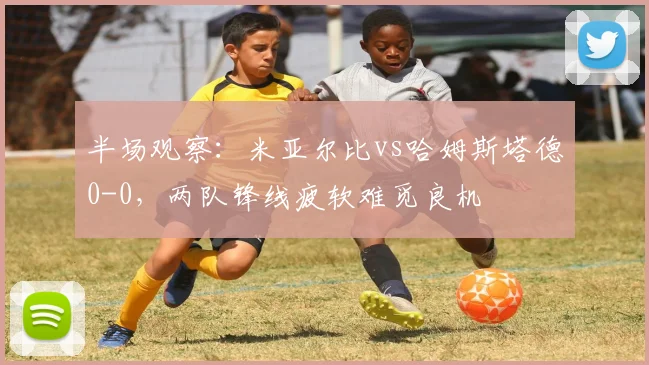 半场观察：米亚尔比vs哈姆斯塔德0-0，两队锋线疲软难觅良机