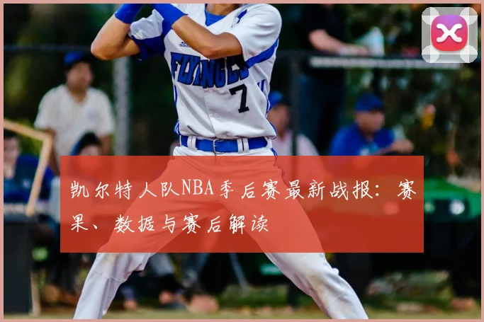 凯尔特人队NBA季后赛最新战报：赛果、数据与赛后解读