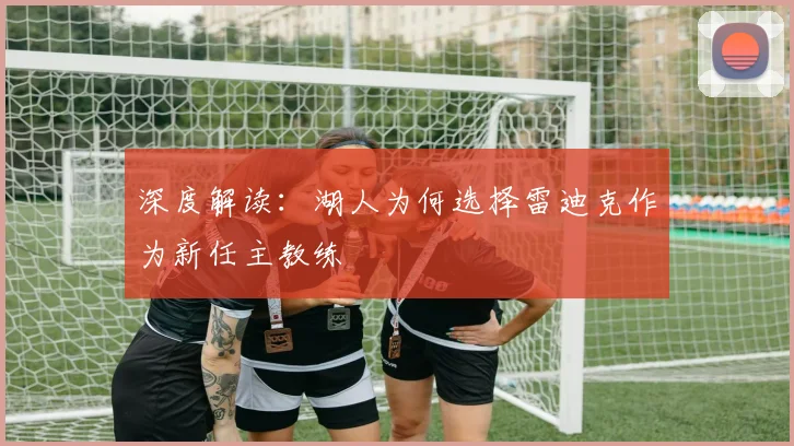 深度解读：湖人为何选择雷迪克作为新任主教练
