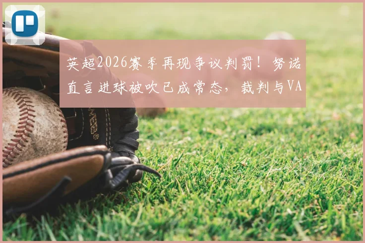 英超2026赛季再现争议判罚！努诺直言进球被吹已成常态，裁判与VAR均难辨犯规瞬间