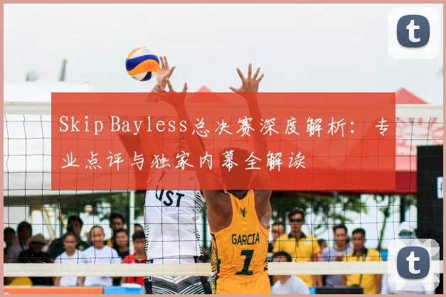 Skip Bayless总决赛深度解析：专业点评与独家内幕全解读