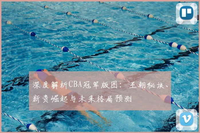 深度解析CBA冠军版图：王朝秘诀、新贵崛起与未来格局预测