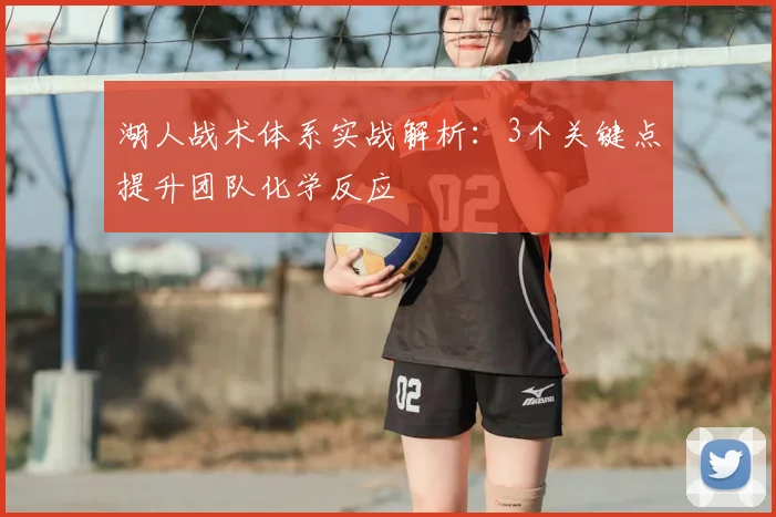 湖人战术体系实战解析：3个关键点提升团队化学反应