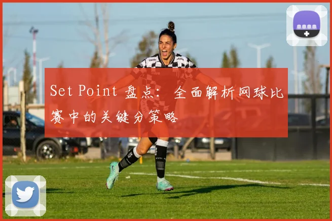 Set Point 盘点：全面解析网球比赛中的关键分策略