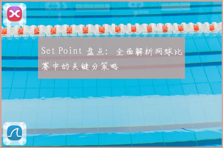 Set Point 盘点：全面解析网球比赛中的关键分策略