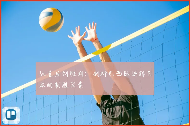 从落后到胜利：剖析巴西队逆转日本的制胜因素